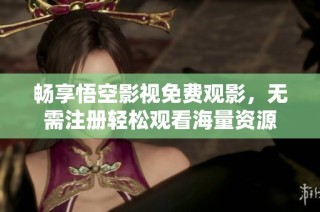 畅享悟空影视免费观影，无需注册轻松观看海量资源