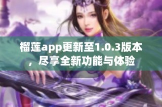 榴莲app更新至1.0.3版本，尽享全新功能与体验