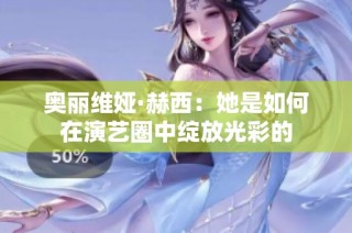 奥丽维娅·赫西：她是如何在演艺圈中绽放光彩的