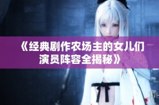 《经典剧作农场主的女儿们演员阵容全揭秘》
