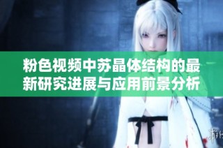 粉色视频中苏晶体结构的最新研究进展与应用前景分析