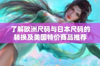 了解欧洲尺码与日本尺码的转换及美国特价商品推荐