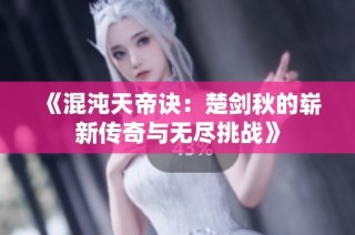 《混沌天帝诀：楚剑秋的崭新传奇与无尽挑战》