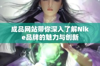 成品网站带你深入了解Nike品牌的魅力与创新