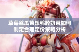 草莓丝瓜芭乐鸭脖奶茶如何制定合理定价策略分析