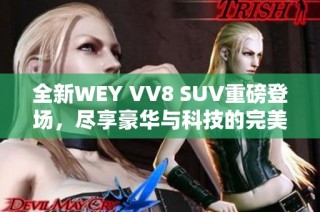 全新WEY VV8 SUV重磅登场，尽享豪华与科技的完美结合