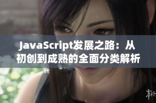 JavaScript发展之路：从初创到成熟的全面分类解析