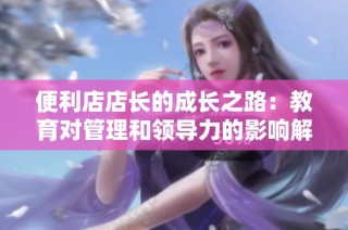 便利店店长的成长之路：教育对管理和领导力的影响解析