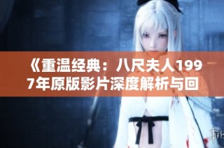 《重温经典：八尺夫人1997年原版影片深度解析与回顾》
