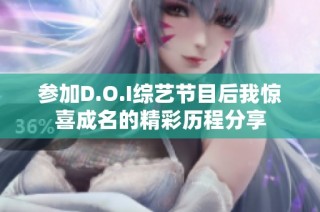 参加D.O.I综艺节目后我惊喜成名的精彩历程分享