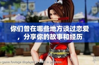 你们曾在哪些地方谈过恋爱，分享你的故事和经历