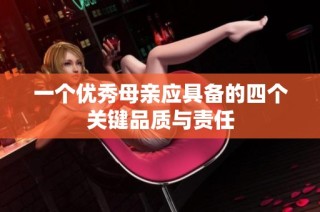一个优秀母亲应具备的四个关键品质与责任