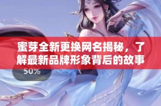 蜜芽全新更换网名揭秘，了解最新品牌形象背后的故事
