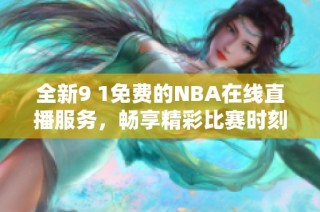 全新9 1免费的NBA在线直播服务，畅享精彩比赛时刻！