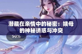 潜藏在亲情中的秘密：姨母的神秘诱惑与冲突