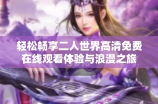 轻松畅享二人世界高清免费在线观看体验与浪漫之旅