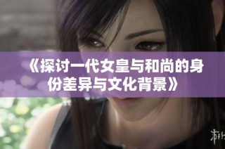 《探讨一代女皇与和尚的身份差异与文化背景》