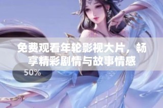 免费观看年轮影视大片，畅享精彩剧情与故事情感