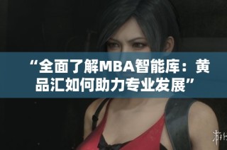 “全面了解MBA智能库：黄品汇如何助力专业发展”