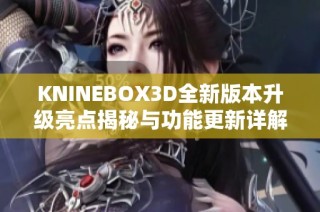 KNINEBOX3D全新版本升级亮点揭秘与功能更新详解