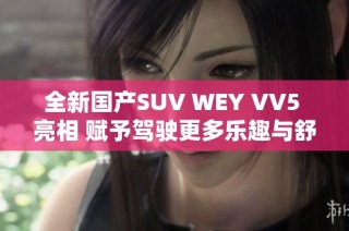 全新国产SUV WEY VV5 亮相 赋予驾驶更多乐趣与舒适体验