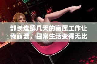 部长连续几天的高压工作让我崩溃，日常生活变得无比艰难