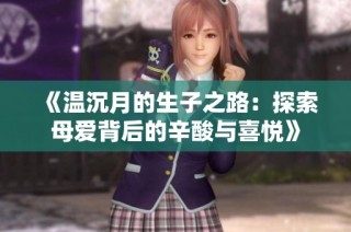 《温沉月的生子之路：探索母爱背后的辛酸与喜悦》