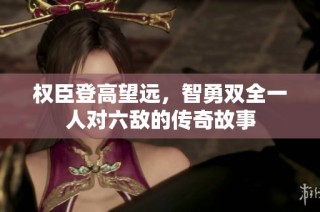 权臣登高望远，智勇双全一人对六敌的传奇故事