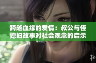 跨越血缘的爱情：叔公与侄媳妇故事对社会观念的启示