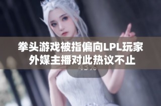 拳头游戏被指偏向LPL玩家 外媒主播对此热议不止