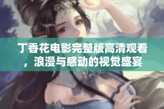 丁香花电影完整版高清观看，浪漫与感动的视觉盛宴