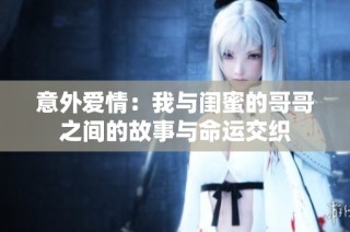 意外爱情：我与闺蜜的哥哥之间的故事与命运交织