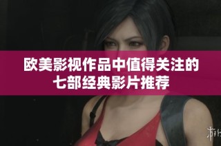欧美影视作品中值得关注的七部经典影片推荐