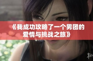 《我成功攻略了一个男团的爱情与挑战之旅》
