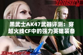 黑武士AK47武器评测：穿越火线CF中的强力英雄装备解析