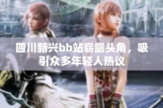 四川新兴bb站崭露头角，吸引众多年轻人热议