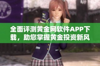 全面评测黄金网软件APP下载，助您掌握黄金投资新风向
