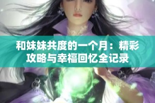 和妹妹共度的一个月：精彩攻略与幸福回忆全记录