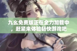 九幺免费版正在全力加载中，赶紧来体验畅快游戏吧