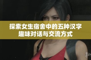 探索女生宿舍中的五种汉字趣味对话与交流方式