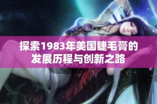 探索1983年美国睫毛膏的发展历程与创新之路
