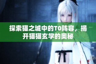 探索猫之城中的T0阵容，揭开猫猫玄学的奥秘