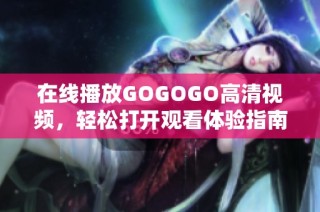 在线播放GOGOGO高清视频，轻松打开观看体验指南