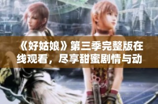 《好姑娘》第三季完整版在线观看，尽享甜蜜剧情与动人时刻