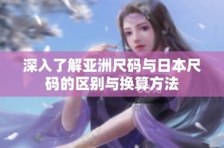 深入了解亚洲尺码与日本尺码的区别与换算方法