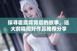 探寻霍震霄背后的故事，远大前程同好作品推荐分享