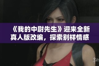 《我的中尉先生》迎来全新真人版改编，探索别样情感世界