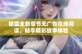 银狐全新章节无广告在线阅读，畅享精彩故事体验