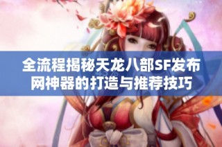 全流程揭秘天龙八部SF发布网神器的打造与推荐技巧