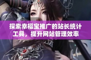 探索幸福宝推广的站长统计工具，提升网站管理效率
